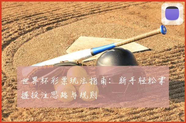 世界杯彩票玩法指南:新手轻松掌握投注思路与规则