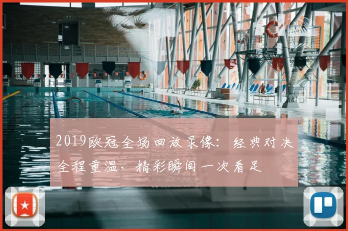 2019欧冠全场回放录像:经典对决全程重温,精彩瞬间一次看足