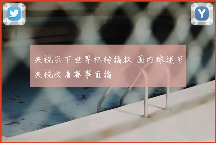央视买下世界杯转播权 国内球迷可央视收看赛事直播