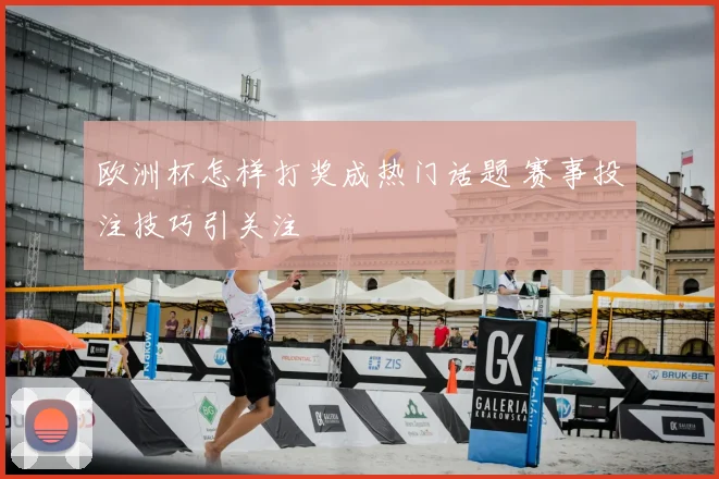 欧洲杯怎样打奖成热门话题 赛事投注技巧引关注