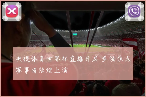 央视体育世界杯直播开启 多场焦点赛事将陆续上演